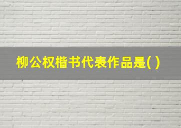 柳公权楷书代表作品是( )